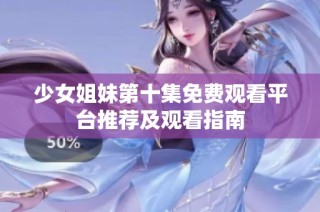少女姐妹第十集免费观看平台推荐及观看指南