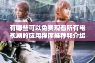 有哪些可以免费观看所有电视剧的应用程序推荐和介绍