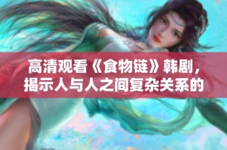 高清观看《食物链》韩剧，揭示人与人之间复杂关系的精彩故事