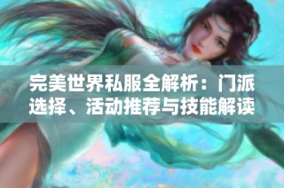 完美世界私服全解析：门派选择、活动推荐与技能解读指南