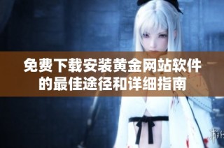 免费下载安装黄金网站软件的最佳途径和详细指南