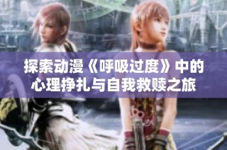 探索动漫《呼吸过度》中的心理挣扎与自我救赎之旅