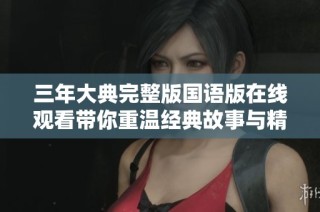 三年大典完整版国语版在线观看带你重温经典故事与精彩回忆