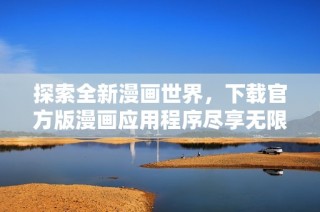 探索全新漫画世界，下载官方版漫画应用程序尽享无限乐趣
