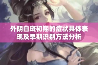 外阴白斑初期的症状具体表现及早期识别方法分析
