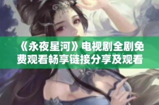 《永夜星河》电视剧全剧免费观看畅享链接分享及观看指南