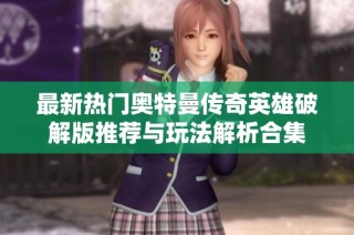 最新热门奥特曼传奇英雄破解版推荐与玩法解析合集