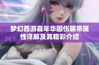 梦幻西游嘉年华固伤腰带属性详解及其精彩介绍
