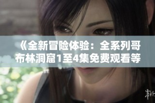 《全新冒险体验：全系列哥布林洞窟1至4集免费观看等你来战》