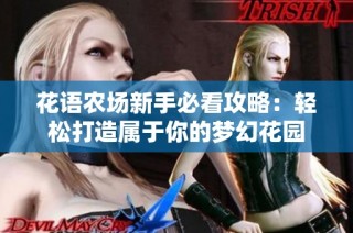 花语农场新手必看攻略：轻松打造属于你的梦幻花园