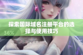 探索国际域名注册平台的选择与使用技巧