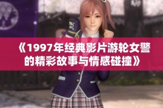 《1997年经典影片游轮女警的精彩故事与情感碰撞》