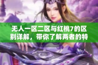 无人一区二区与红桃7的区别详解，带你了解两者的特点与用途