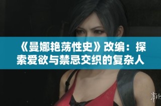 《曼娜艳荡性史》改编：探索爱欲与禁忌交织的复杂人生旅程