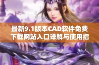 最新9.1版本CAD软件免费下载网站入口详解与使用指南