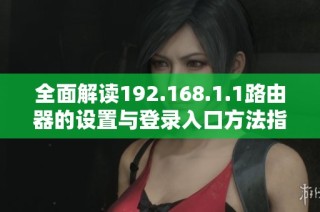 全面解读192.168.1.1路由器的设置与登录入口方法指南