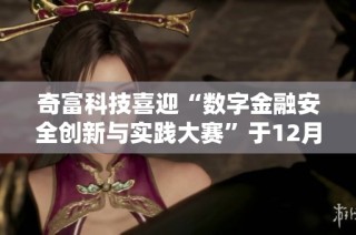 奇富科技喜迎“数字金融安全创新与实践大赛”于12月5日盛大召开