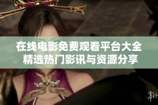 在线电影免费观看平台大全 精选热门影讯与资源分享