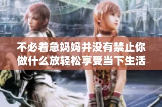 不必着急妈妈并没有禁止你做什么放轻松享受当下生活