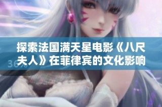 探索法国满天星电影《八尺夫人》在菲律宾的文化影响与观众反响