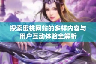 探索蜜桃网站的多样内容与用户互动体验全解析