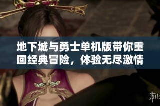 地下城与勇士单机版带你重回经典冒险，体验无尽激情与挑战