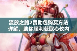 流放之路2赞助包购买方法详解，助你顺利获取心仪内容