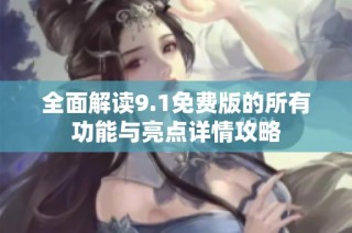 全面解读9.1免费版的所有功能与亮点详情攻略