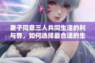 妻子同意三人共同生活的利与弊，如何选择最合适的生活模式