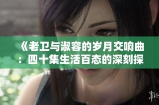 《老卫与淑容的岁月交响曲：四十集生活百态的深刻探讨》