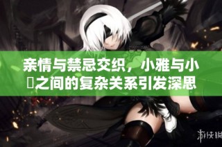 亲情与禁忌交织，小雅与小泬之间的复杂关系引发深思