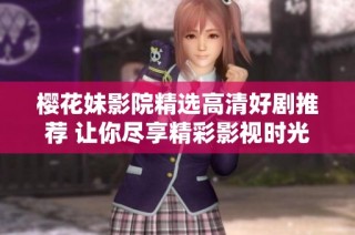 樱花妹影院精选高清好剧推荐 让你尽享精彩影视时光