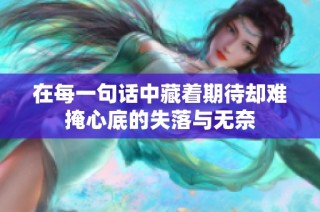 在每一句话中藏着期待却难掩心底的失落与无奈