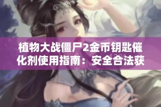植物大战僵尸2金币钥匙催化剂使用指南：安全合法获取方法详解