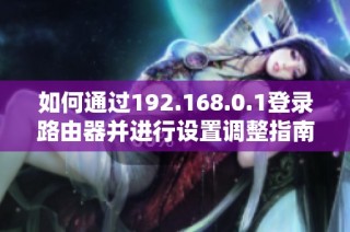 如何通过192.168.0.1登录路由器并进行设置调整指南