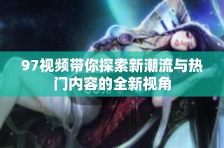 97视频带你探索新潮流与热门内容的全新视角