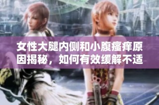 女性大腿内侧和小腹瘙痒原因揭秘，如何有效缓解不适感