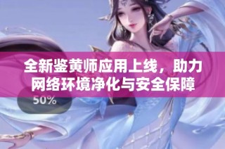 全新鉴黄师应用上线，助力网络环境净化与安全保障