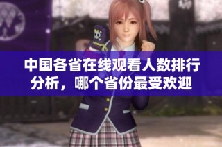 中国各省在线观看人数排行分析，哪个省份最受欢迎