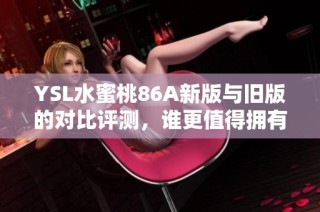 YSL水蜜桃86A新版与旧版的对比评测，谁更值得拥有呢