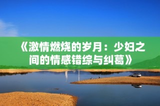 《激情燃烧的岁月：少妇之间的情感错综与纠葛》