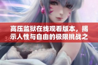 高压监狱在线观看版本，揭示人性与自由的极限挑战之旅
