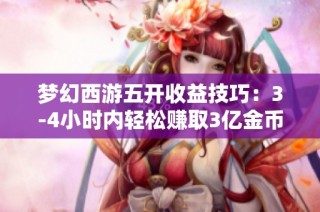 梦幻西游五开收益技巧：3-4小时内轻松赚取3亿金币的方法解析