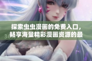 探索虫虫漫画的免费入口，畅享海量精彩漫画资源的最佳途径是什么