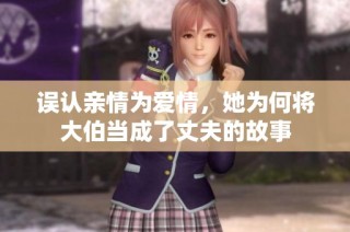 误认亲情为爱情，她为何将大伯当成了丈夫的故事