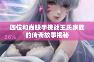 四位和尚联手挑战王氏家族的传奇故事揭秘