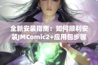 全新安装指南：如何顺利安装JMComic2+应用包步骤详解