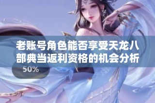 老账号角色能否享受天龙八部典当返利资格的机会分析