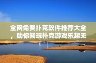 全网免费扑克软件推荐大全，助你畅玩扑克游戏乐趣无限