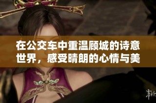 在公交车中重温顾城的诗意世界，感受晴朗的心情与美好时光